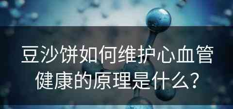 豆沙饼如何维护心血管健康的原理是什么？